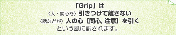 「Grip」は 〈人・関心を〉引きつけて離さない 〈話などが〉人の心［関心, 注意］を引く という風に訳されます。