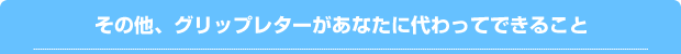 その他、グリップレターがあなたに代わってできること